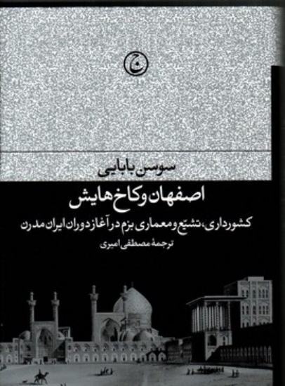 تصویر  اصفهان و کاخ هایش - کشورداری تشیع و معماری بزم در آغاز دوران ایران مدرن (رقعی-گالینگور)