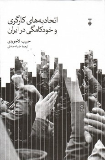 تصویر  اتحادیه های کارگری و خودکامگی در ایران (رقعی-گالینگور)