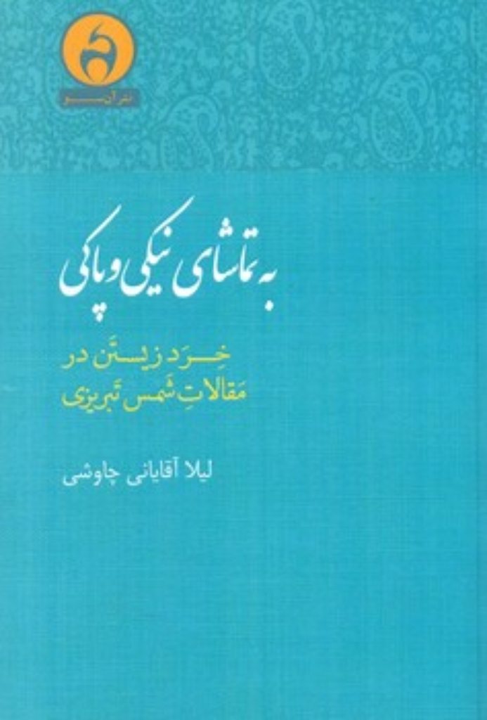 تصویر  به تماشای نیکی و پاکی - خرد زیستن در مقالات شمس تبریزی (رقعی-شمیز)
