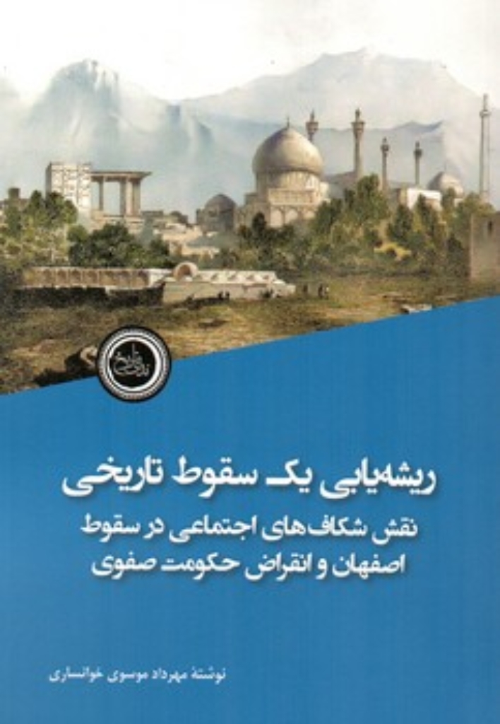 تصویر  ریشه یابی یک سقوط تاریخی - نقش شکاف های اجتماعی در سقوط اصفهان و انقراض حکومت صفوی (رقعی-شمیز)