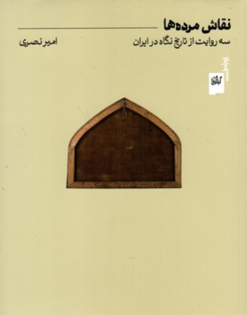 تصویر  نقاش مرده ها - سه روایت از تاریخ نگاه در ایران (وزیری-شمیز)