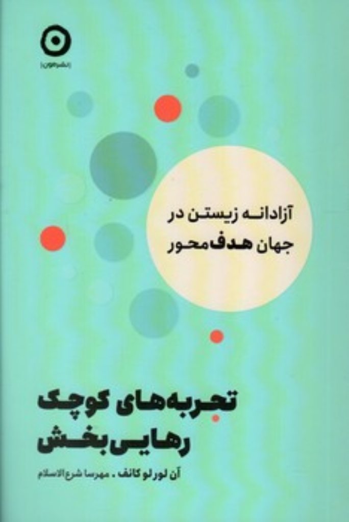 تصویر  تجربه های کوچک رهایی بخش - آزادانه زیستن در جهان هدف محور (رقعی-شمیز)