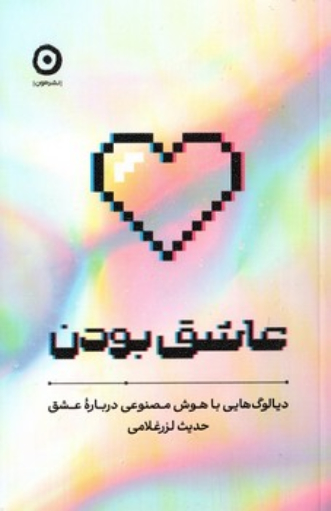 تصویر  عاشق بودن - دیالوگ هایی با هوش مصنوعی درباره عشق (رقعی-شمیز)